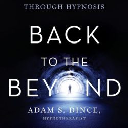 Exploring Near-Death Experiences Through Hypnosis ~ Adam Dince