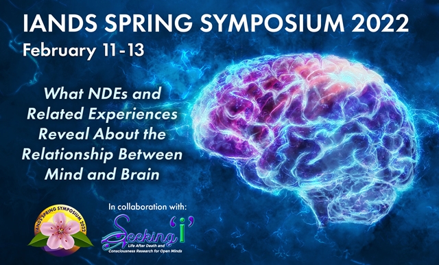What NDEs and Related Experiences Reveal About the Relationship Between Mind and Brain: IANDS 2022 Spring Symposium