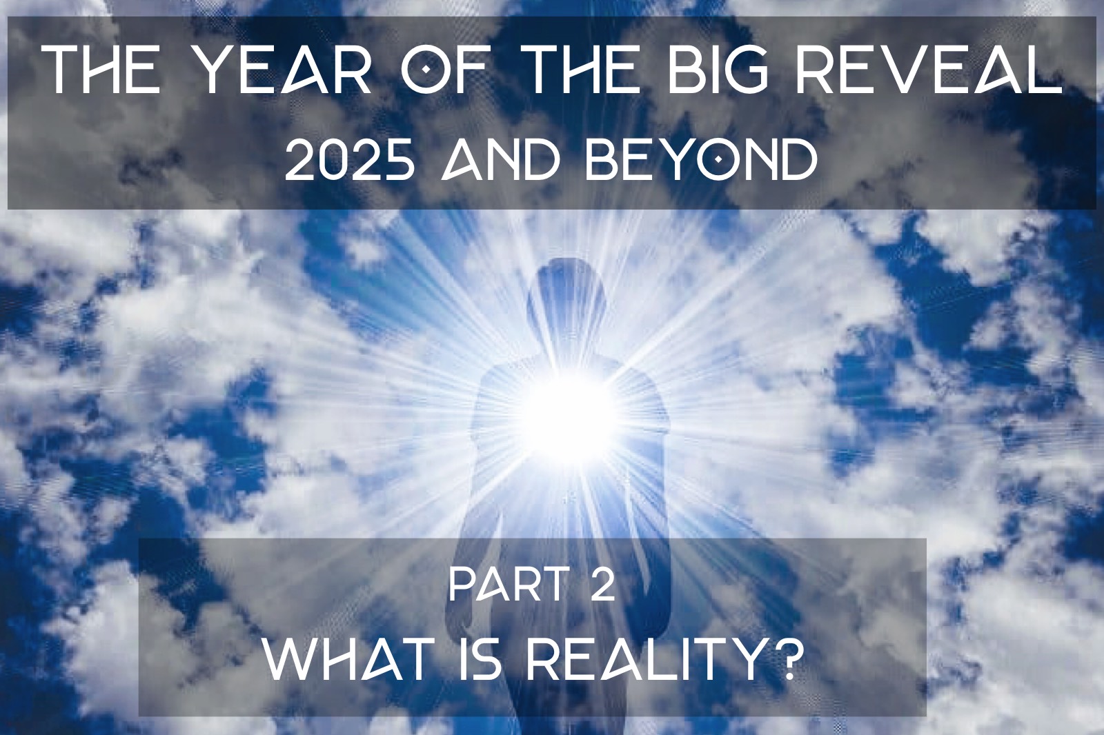 The Year of the Big Reveal - 2025 and Beyond - Part 2 - What is Reality?